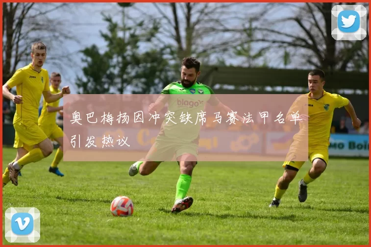 奥巴梅扬因冲突缺席马赛法甲名单引发热议
