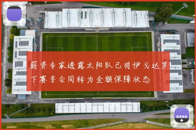 薪资专家透露太阳队已将伊戈达罗下赛季合同转为全额保障状态