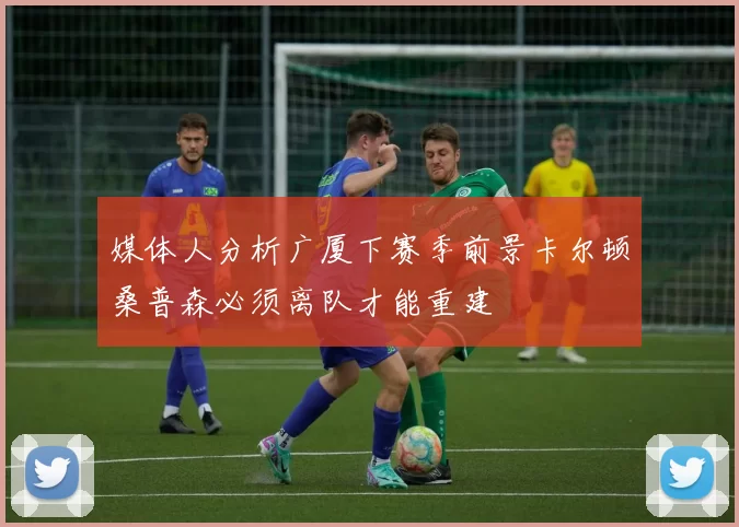 媒体人分析广厦下赛季前景卡尔顿桑普森必须离队才能重建