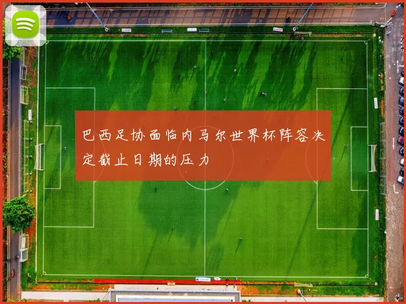 巴西足协面临内马尔世界杯阵容决定截止日期的压力