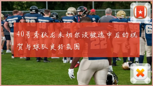 40号秀狄龙米切尔谈被选中后的祝贺与球队良好氛围