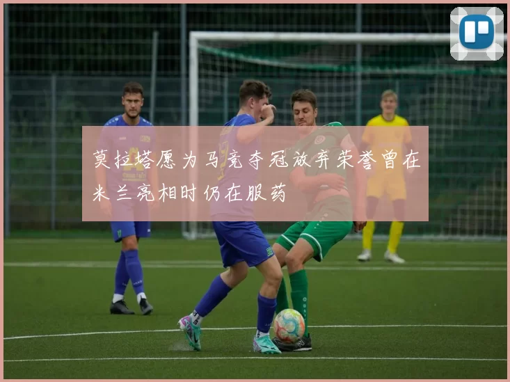 莫拉塔愿为马竞夺冠放弃荣誉曾在米兰亮相时仍在服药