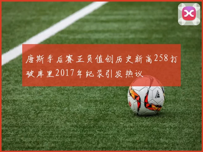 唐斯季后赛正负值创历史新高258打破库里2017年纪录引发热议